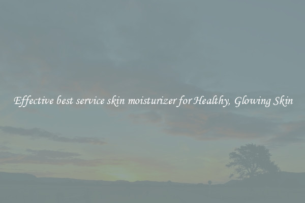 Effective best service skin moisturizer for Healthy, Glowing Skin