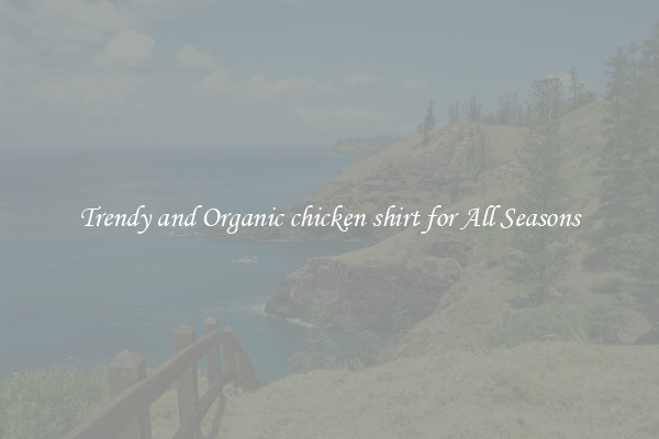 Trendy and Organic chicken shirt for All Seasons