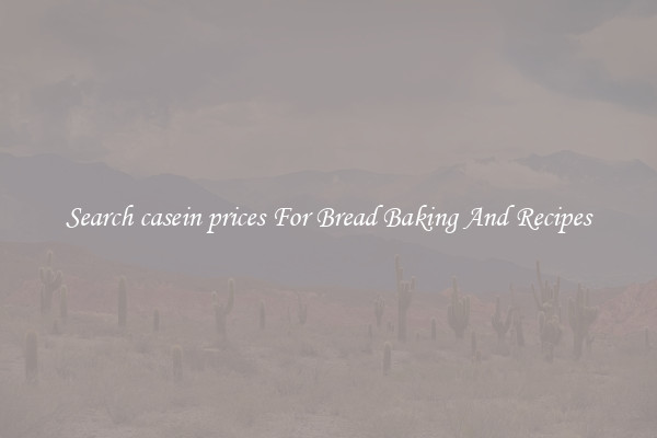 Search casein prices For Bread Baking And Recipes