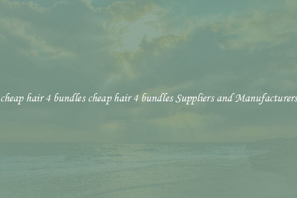 cheap hair 4 bundles cheap hair 4 bundles Suppliers and Manufacturers