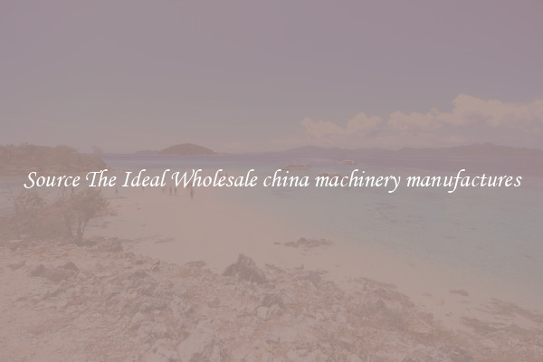 Source The Ideal Wholesale china machinery manufactures