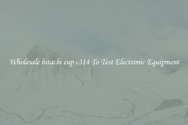 Wholesale hitachi eup c314 To Test Electronic Equipment