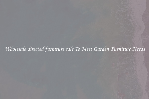 Wholesale directed furniture sale To Meet Garden Furniture Needs