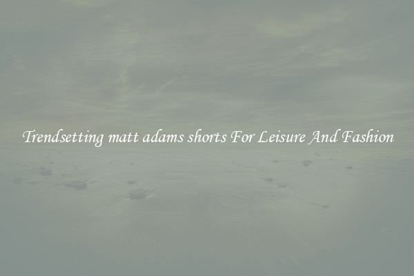 Trendsetting matt adams shorts For Leisure And Fashion
