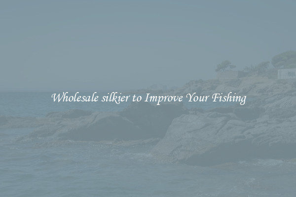 Wholesale silkier to Improve Your Fishing