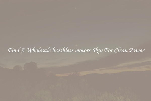 Find A Wholesale brushless motors 6kw For Clean Power