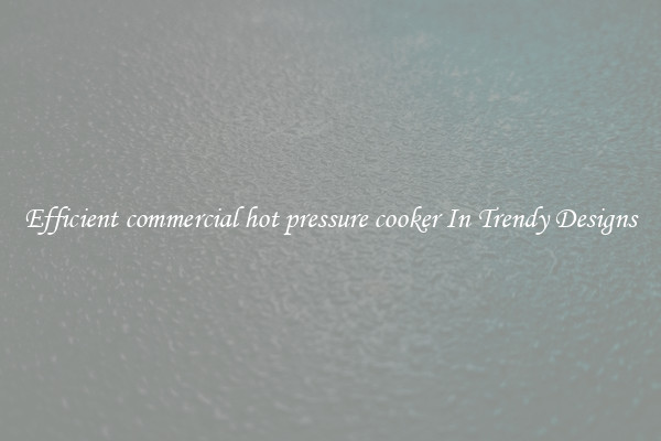 Efficient commercial hot pressure cooker In Trendy Designs