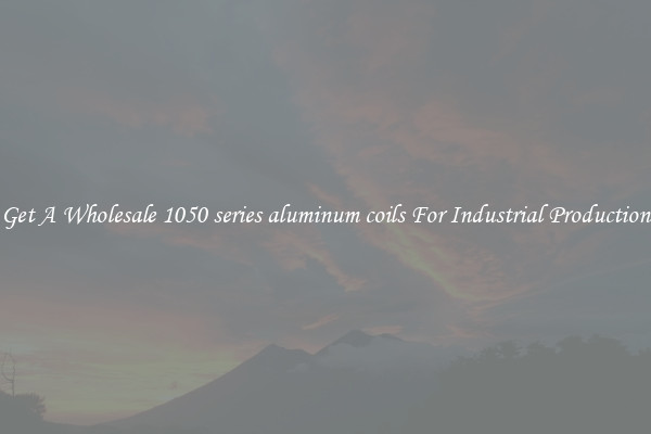 Get A Wholesale 1050 series aluminum coils For Industrial Production