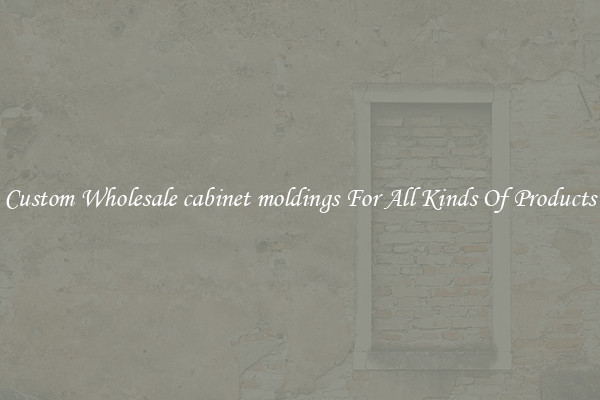 Custom Wholesale cabinet moldings For All Kinds Of Products