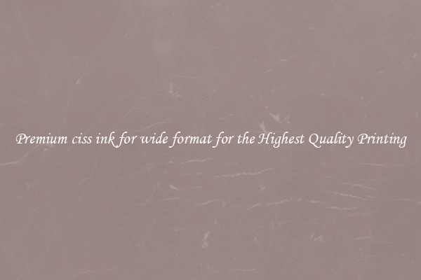 Premium ciss ink for wide format for the Highest Quality Printing