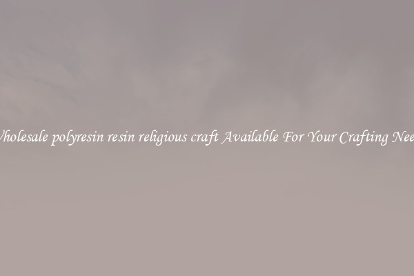 Wholesale polyresin resin religious craft Available For Your Crafting Needs