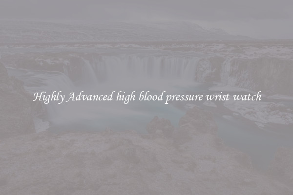 Highly Advanced high blood pressure wrist watch