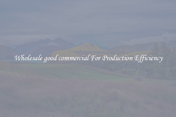 Wholesale good commercial For Production Efficiency