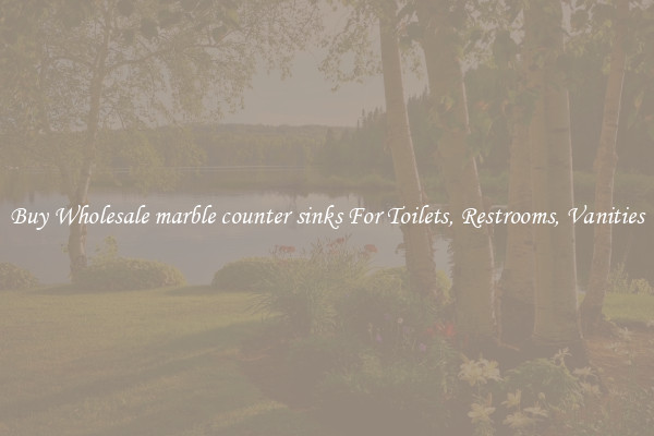 Buy Wholesale marble counter sinks For Toilets, Restrooms, Vanities