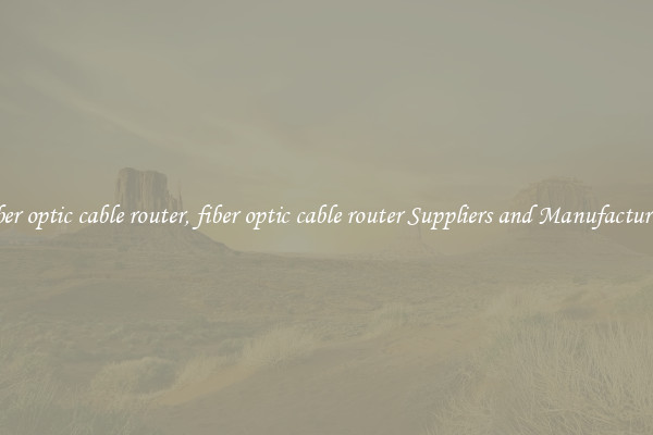 fiber optic cable router, fiber optic cable router Suppliers and Manufacturers