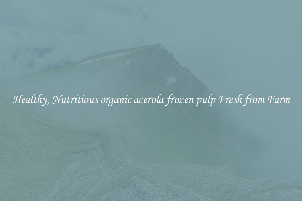 Healthy, Nutritious organic acerola frozen pulp Fresh from Farm