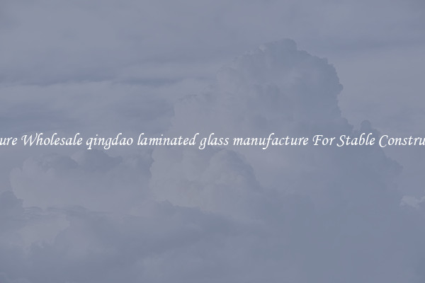 Procure Wholesale qingdao laminated glass manufacture For Stable Construction