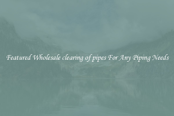 Featured Wholesale clearing of pipes For Any Piping Needs