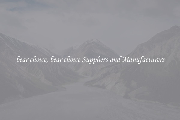 bear choice, bear choice Suppliers and Manufacturers