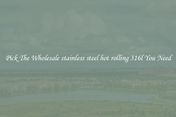 Pick The Wholesale stainless steel hot rolling 316l You Need
