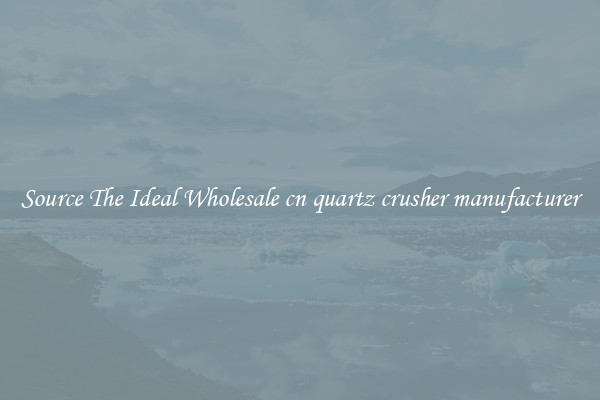 Source The Ideal Wholesale cn quartz crusher manufacturer
