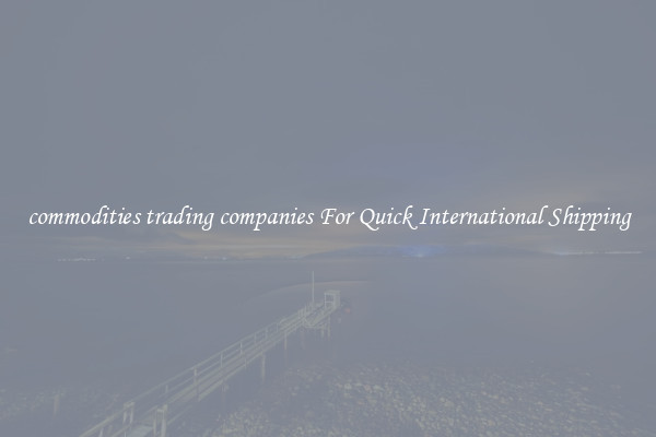 commodities trading companies For Quick International Shipping