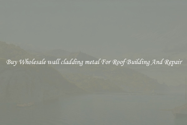 Buy Wholesale wall cladding metal For Roof Building And Repair