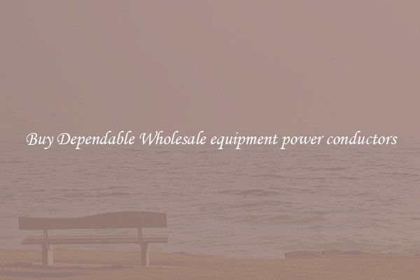 Buy Dependable Wholesale equipment power conductors