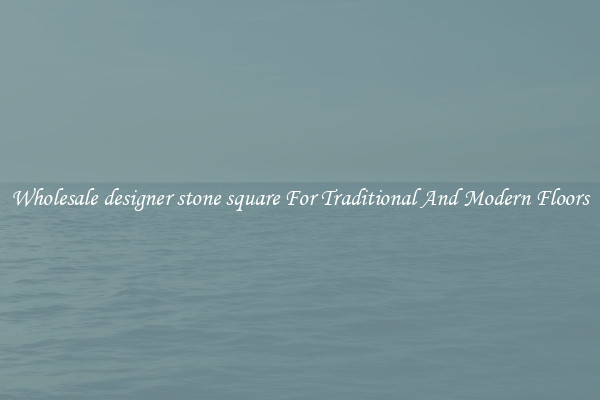 Wholesale designer stone square For Traditional And Modern Floors