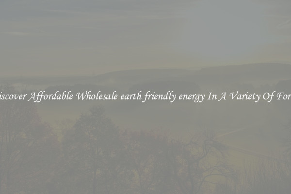 Discover Affordable Wholesale earth friendly energy In A Variety Of Forms