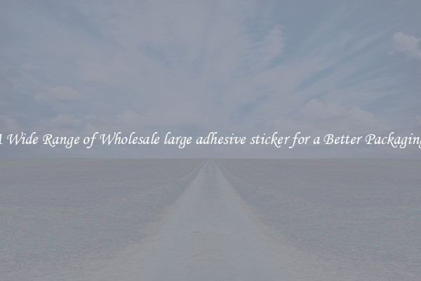 A Wide Range of Wholesale large adhesive sticker for a Better Packaging 
