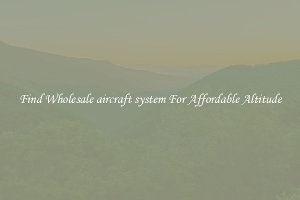 Find Wholesale aircraft system For Affordable Altitude