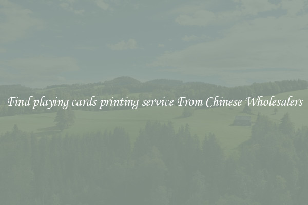 Find playing cards printing service From Chinese Wholesalers