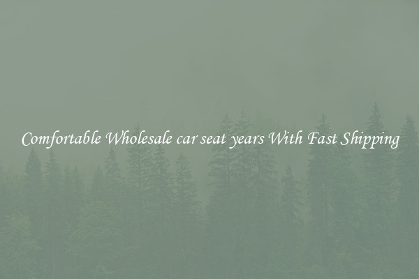 Comfortable Wholesale car seat years With Fast Shipping