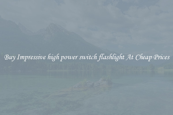 Buy Impressive high power switch flashlight At Cheap Prices