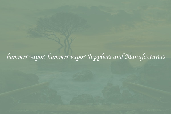 hammer vapor, hammer vapor Suppliers and Manufacturers