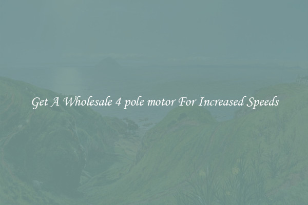 Get A Wholesale 4 pole motor For Increased Speeds