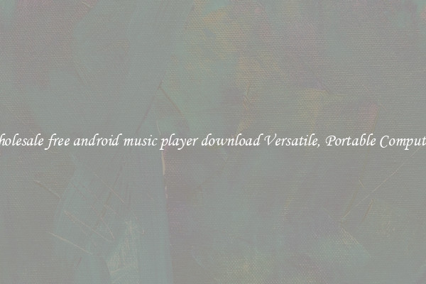 Wholesale free android music player download Versatile, Portable Computing