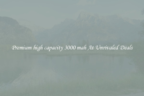 Premium high capacity 3000 mah At Unrivaled Deals
