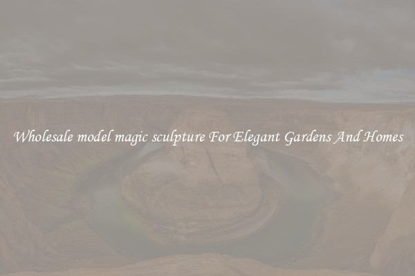 Wholesale model magic sculpture For Elegant Gardens And Homes