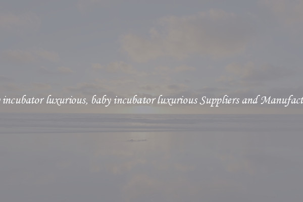 baby incubator luxurious, baby incubator luxurious Suppliers and Manufacturers