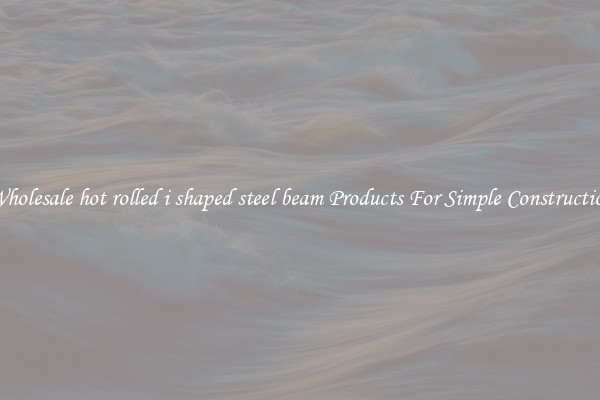 Wholesale hot rolled i shaped steel beam Products For Simple Construction