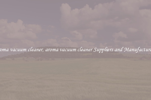 aroma vacuum cleaner, aroma vacuum cleaner Suppliers and Manufacturers