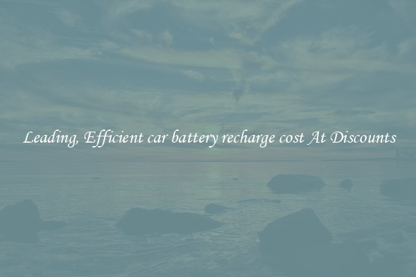 Leading, Efficient car battery recharge cost At Discounts