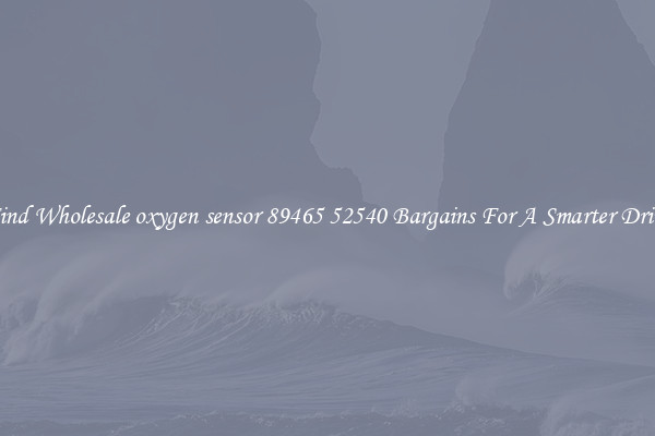 Find Wholesale oxygen sensor 89465 52540 Bargains For A Smarter Drive