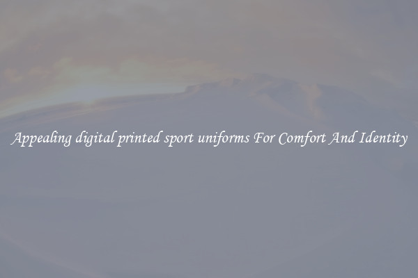 Appealing digital printed sport uniforms For Comfort And Identity