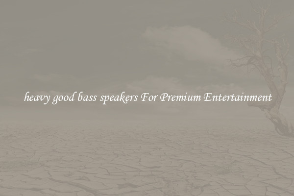 heavy good bass speakers For Premium Entertainment
