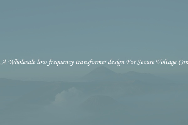 Get A Wholesale low frequency transformer design For Secure Voltage Control