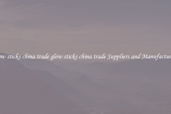 glow sticks china trade glow sticks china trade Suppliers and Manufacturers