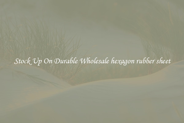 Stock Up On Durable Wholesale hexagon rubber sheet